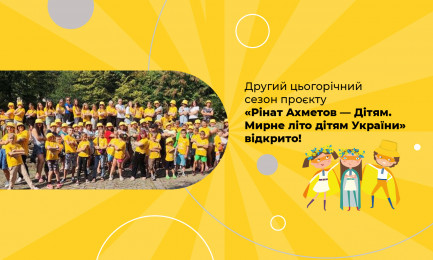 Другий цьогорічний сезон проєкту «Рінат Ахметов — Дітям. Мирне літо дітям України» відкрито!
